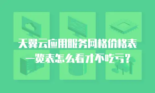 天翼云应用服务网格价格表一览表怎么看才不吃亏？