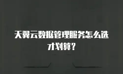 天翼云数据管理服务怎么选才划算？