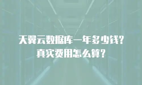 天翼云数据库一年多少钱？真实费用怎么算？
