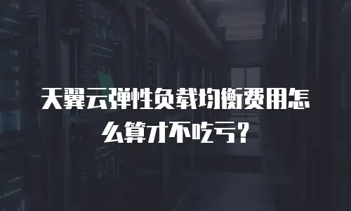 天翼云弹性负载均衡费用怎么算才不吃亏？