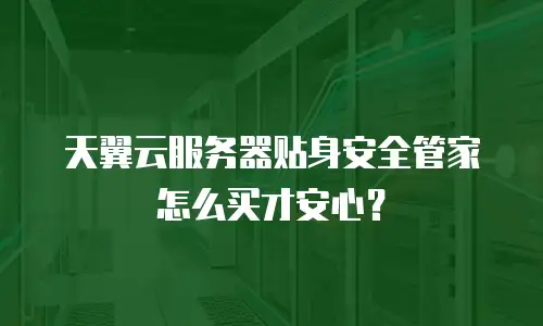 天翼云服务器贴身安全管家怎么买才安心？