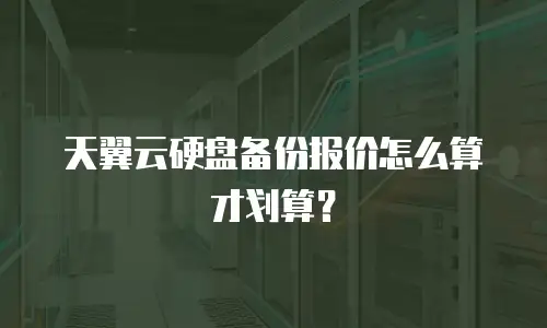 天翼云硬盘备份报价怎么算才划算？