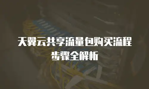 天翼云共享流量包购买流程步骤全解析