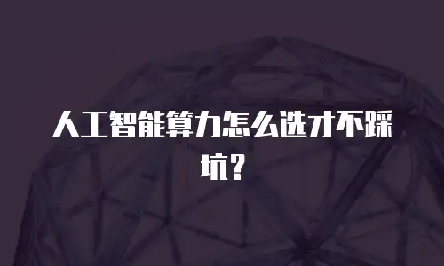 人工智能算力怎么选才不踩坑？