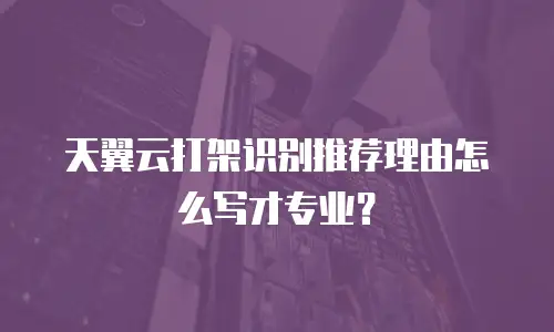 天翼云打架识别推荐理由怎么写才专业？