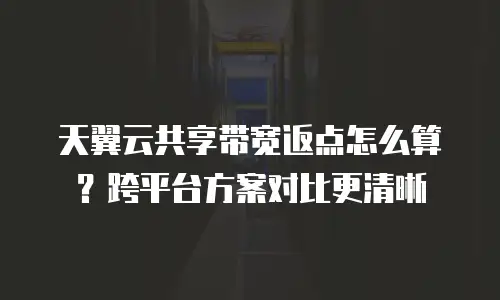 天翼云共享带宽返点怎么算？跨平台方案对比更清晰