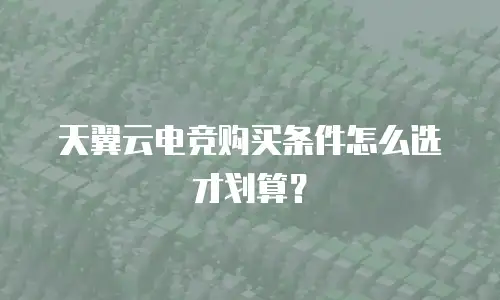 天翼云电竞购买条件怎么选才划算？
