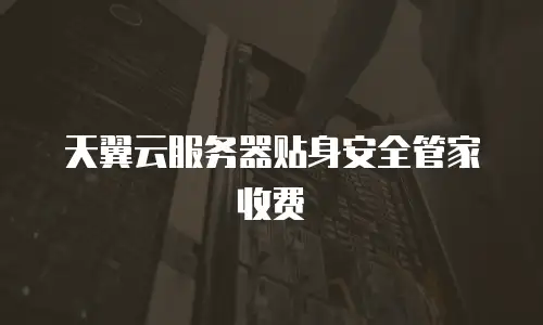 天翼云服务器贴身安全管家收费