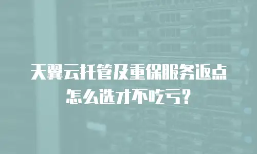 天翼云托管及重保服务返点怎么选才不吃亏？