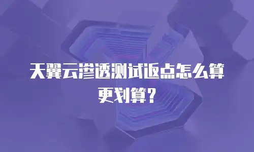 天翼云渗透测试返点怎么算更划算？
