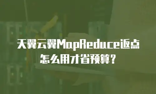 天翼云翼MapReduce返点怎么用才省预算？