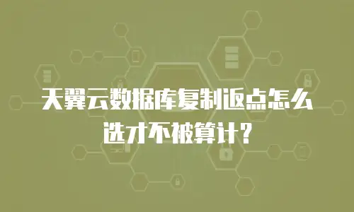 天翼云数据库复制返点怎么选才不被算计？