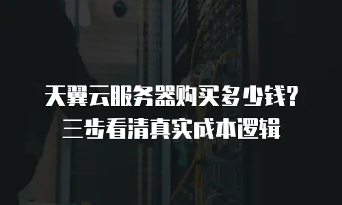 天翼云服务器购买多少钱？三步看清真实成本逻辑