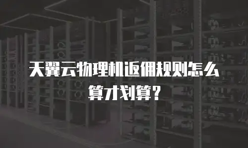 天翼云物理机返佣规则怎么算才划算？