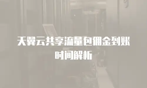 天翼云共享流量包佣金到账时间解析