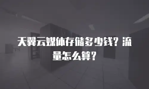 天翼云媒体存储多少钱？流量怎么算？