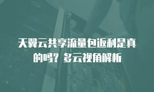 天翼云共享流量包返利是真的吗？多云视角解析