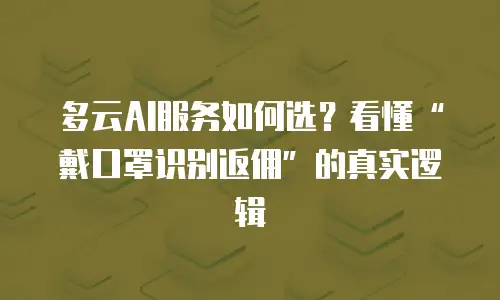 多云AI服务如何选？看懂&ldquo;戴口罩识别返佣&rdquo;的真实逻辑