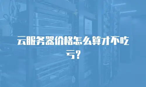 云服务器价格怎么算才不吃亏？