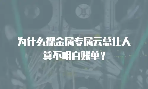 为什么裸金属专属云总让人算不明白账单？