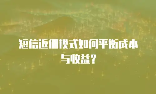 短信返佣模式如何平衡成本与收益？