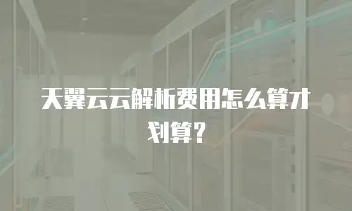 天翼云云解析费用怎么算才划算？