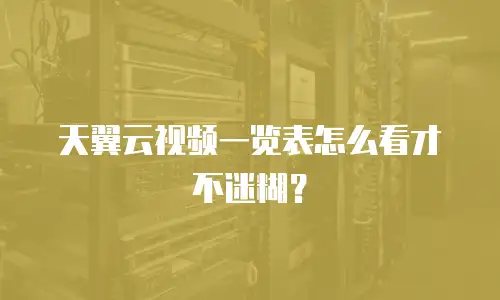 天翼云视频一览表怎么看才不迷糊？