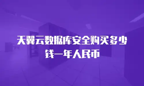 天翼云数据库安全购买多少钱一年人民币