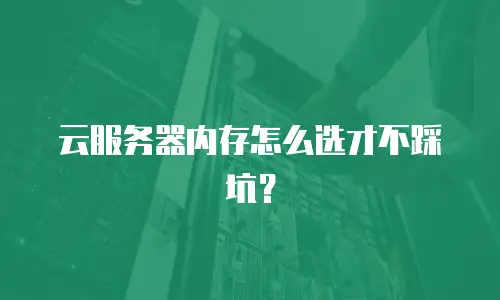 云服务器内存怎么选才不踩坑？