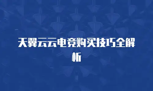 天翼云云电竞购买技巧全解析