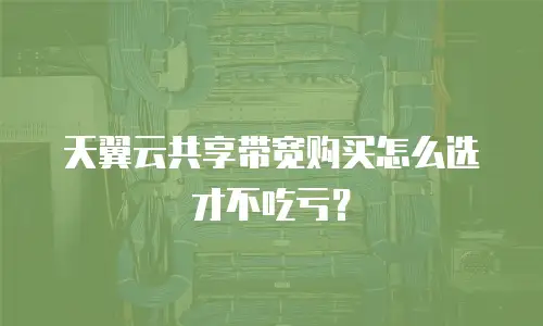 天翼云共享带宽购买怎么选才不吃亏？