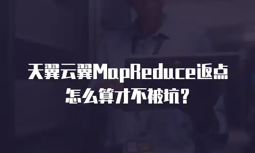 天翼云翼MapReduce返点怎么算才不被坑？