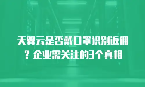天翼云是否戴口罩识别返佣？企业需关注的3个真相