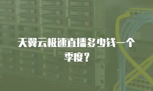 天翼云极速直播多少钱一个季度？