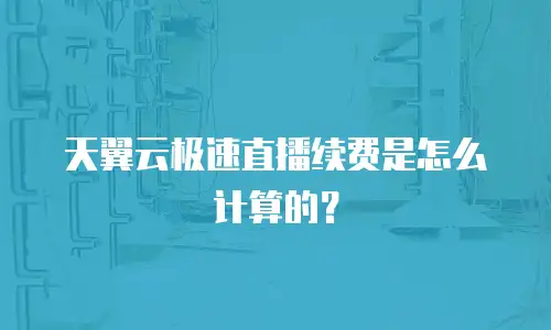 天翼云极速直播续费是怎么计算的？