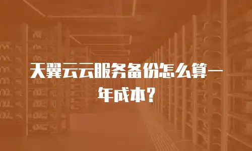天翼云云服务备份怎么算一年成本？