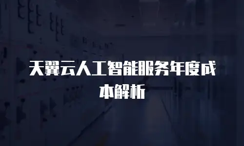天翼云人工智能服务年度成本解析