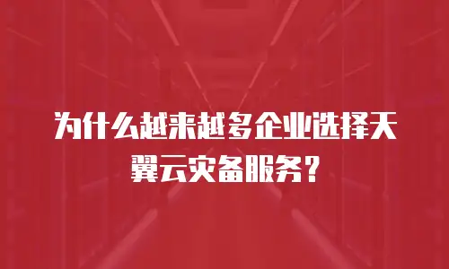为什么越来越多企业选择天翼云灾备服务？