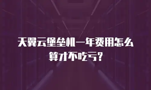 天翼云堡垒机一年费用怎么算才不吃亏？