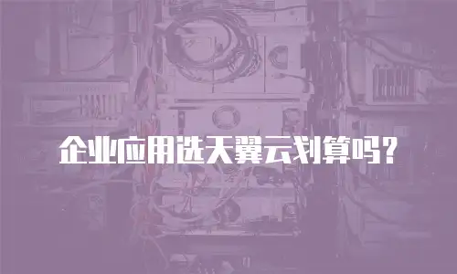企业应用选天翼云划算吗？
