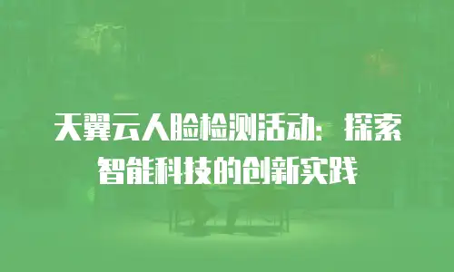 天翼云人脸检测活动：探索智能科技的创新实践