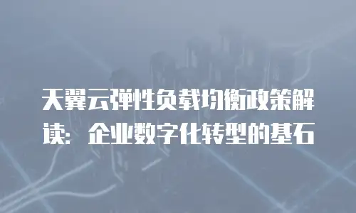 天翼云弹性负载均衡政策解读：企业数字化转型的基石