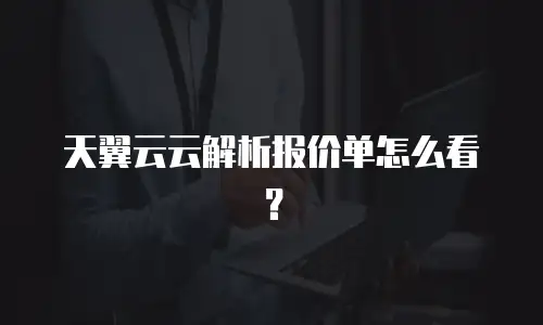 天翼云云解析报价单怎么看？