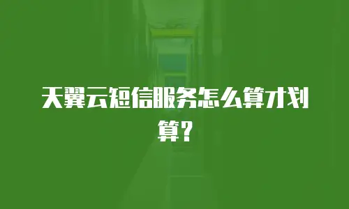 天翼云短信服务怎么算才划算？