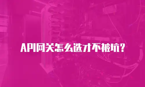 API网关怎么选才不被坑？