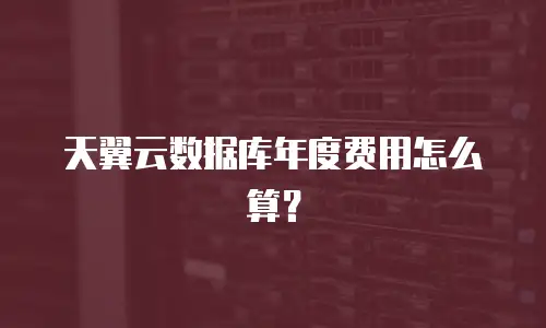 天翼云数据库年度费用怎么算？