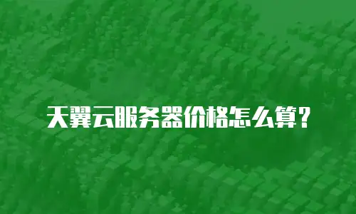 天翼云服务器价格怎么算？