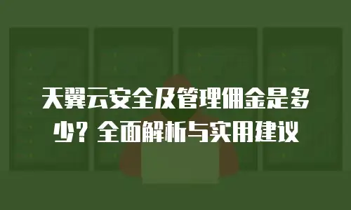 天翼云安全及管理佣金是多少？全面解析与实用建议
