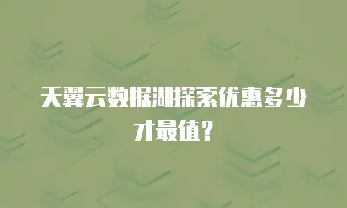 天翼云数据湖探索优惠多少才最值？