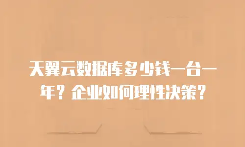 天翼云数据库多少钱一台一年？企业如何理性决策？